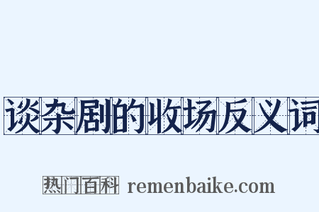 谈杂剧的收场反义词是什么意思的图片